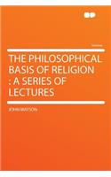 The Philosophical Basis of Religion: A Series of Lectures(English)