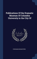 Publications Of the Dramatic Museum Of Columbia University in the City Of