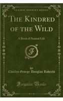 The Kindred of the Wild: A Book of Animal Life (Classic Reprint)