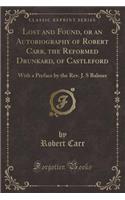 Lost and Found, or an Autobiography of Robert Carr, the Reformed Drunkard, of Castleford