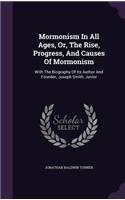 Mormonism in All Ages, Or, the Rise, Progress, and Causes of Mormonism: With the Biography of Its Author and Founder, Joseph Smith, Junior