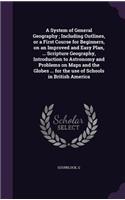 System of General Geography; Including Outlines, or a First Course for Beginners, on an Improved and Easy Plan, ... Scripture Geography, Introduction to Astronomy and Problems on Maps and the Globes ... for the use of Schools in British America