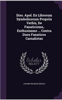 Diss. Apol. Ex Librorum Symbolicorum Propriis Verbis, de Fanaticismo, Enthusiasmo ... Contra Duos Fanaticos Carnalistas