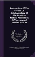 Transactions Of The Section On Ophthalmology Of The American Medical Association At The ... Annual Session, Held At