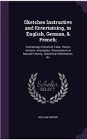Sketches Instructive and Entertaining, in English, German, & French;: Containing, Historical Tales. Heroic Actions. Anecdotes. Rrecreations in Natural History. Statistical Information, &c(English)