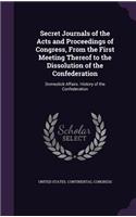 Secret Journals of the Acts and Proceedings of Congress, From the First Meeting Thereof to the Dissolution of the Confederation