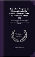 Report of Progress of Exploration in the Country Between Lake St. John and James Bay