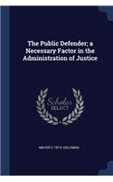 Public Defender; a Necessary Factor in the Administration of Justice