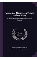 Music and Manners in France and Germany: A Series of Travelling Sketches of Art and Society