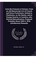 Liste des François et Suisses. From an old Manuscript List of French and Swiss Protestants, Settled in Charleston, on the Santee, and at Orange Quarter, in Carolina, who Desired Naturalization, Prepared Probably About 1695-6. With Introductory Rema