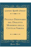 Piccolo Dizionario del Dialetto Moderno Della Cittï¿½ Di Verona (Classic Reprint)