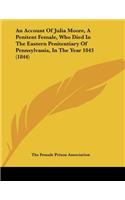 An Account of Julia Moore, a Penitent Female, Who Died in the Eastern Penitentiary of Pennsylvania, in the Year 1843 (1844): (English)