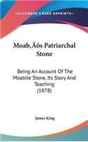 Moab's Patriarchal Stone: Being An Account Of The Moabite Stone, Its Story And Teaching (1878)