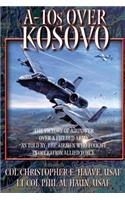 A-10's Over Kosovo - The Victory of Airpower Over a Fielded Army as Told by the Airmen Who Fought in Operation Allied Force