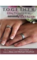 T.O.G.E.T.H.E.R. - 8 Key Principles to an Unbreakable Marriage: (1 The T.O.G.E.T.H.E.R.)