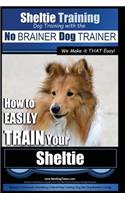 Sheltie Training - Dog Training with the No BRAINER Dog TRAINER We Make it THAT Easy!: How to EASILY TRAIN Your Sheltie