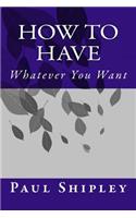 How to Have Whatever You Want