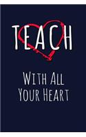 Teach With All Your Heart: Teacher Writing Journal Lined, Diary, Notebook for Men & Women