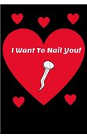 I Want To Nail You! - Funny Sexy Quote For Lovers, Partners, Singles & Married