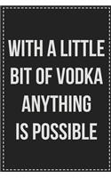 With a Little Bit of Vodka Anything Is Possible: College Ruled Notebook - Novelty Lined Journal - Gift Card Alternative - Perfect Keepsake For Passive Aggressive People