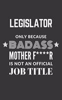 Legislator Only Because Badass Mother F****R Is Not An Official Job Title Notebook: Lined Journal, 120 Pages, 6 x 9, Matte Finish