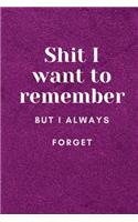 Shit I Want To Remember But I Always Forget: A Notebook Or Journal To Write In