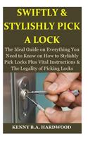 Swiftly & Stylishly Pick a Lock: The Ideal Guide on Everything You Need to Know on How to Stylishly Pick Locks Plus Vital Instructions & The Legality of Picking Locks