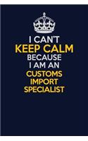 I Can't Keep Calm Because I Am An Customs Import Specialist: Career journal, notebook and writing journal for encouraging men, women and kids. A framework for building your career.