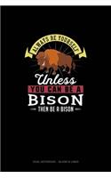 Always Be Yourself Unless You Can Be A Bison Then Be A Bison
