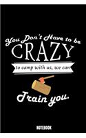 You Don'T Have To Be Crazy To Camp With Us We Can Train You Notebook