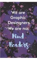 We Are Graphic Desingners We ARe Not Mind Readers