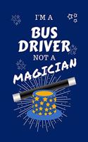 I'm A Bus Driver Not A Magician: Perfect Gag Gift For A Bus Driver Who Happens To NOT Be A Magician! - Blank Lined Notebook Journal - 100 Pages 6 x 9 Format - Office - Work - Job - 