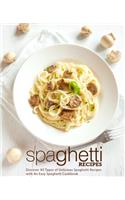 Spaghetti Recipes: Discover All Types of Delicious Spaghetti Recipes with An Easy Spaghetti Cookbook