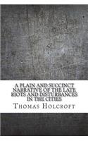 A plain and succinct narrative of the late riots and disturbances in the cities