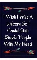 I Wish I Was A Unicorn So I Could Stab Stupid People With My Head