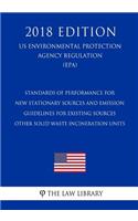 Standards of Performance for New Stationary Sources and Emission Guidelines for Existing Sources - Other Solid Waste Incineration Units (US Environmental Protection Agency Regulation) (EPA) (2018 Edition)