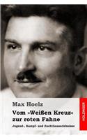 Vom WeiÃ?en Kreuz Zur Roten Fahne: Jugend-, Kampf- Und Zuchthauserlebnisse