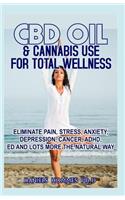 CBD Oil & Cannabis Use for Total Wellness: Eliminate Pain, Stress, Anxiety, Depression, Cancer, Adhd, Ed and Lots More the Natural Way