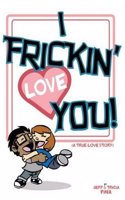 I Frickin' Love You: A True Love Story