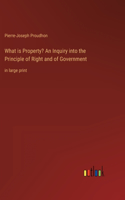 What is Property? An Inquiry into the Principle of Right and of Government: in large print