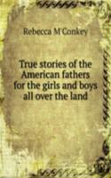True stories of the American fathers for the girls and boys all over the land
