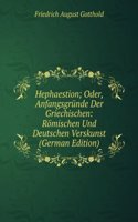 Hephaestion; Oder, Anfangsgrunde Der Griechischen: Romischen Und Deutschen Verskunst (German Edition)