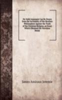 No Valid Argument Can Be Drawn from the Incredulity of the Heathen Philosophers Against the Truth of the Christian Religion, an Essay Which Obtained the Norrisian Medal