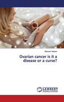 Ovarian cancer is it a disease or a curse?