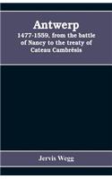 Antwerp, 1477-1559, from the battle of Nancy to the treaty of Cateau Cambrésis