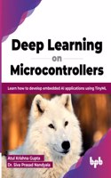 Deep Learning on Microcontrollers: Learn how to develop embedded AI applications using TinyML