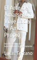 El Arte de Amarse: Un Viaje hacia el Amor Propio: Descubre el Poder de la Autocompasión y la Autoaceptación