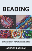 Beading: A Step-by-Step Guide to Making Your Own Jewelry: Techniques, Quick & Easy Projects for Beginners