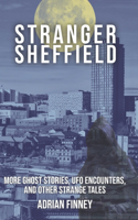 Stranger Sheffield: More Ghost Stories, UFO Encounters, & other Strange Tales