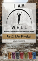 I AM WELL Part 2: I Am Physical: Warrior Christian End Time Wellness Series(I AM WELL Warrior Christian End Time Wel)